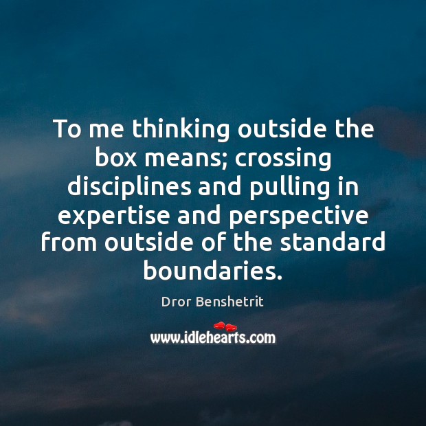 To me thinking outside the box means; crossing disciplines and pulling in Dror Benshetrit Picture Quote