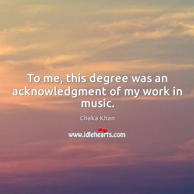 To me, this degree was an acknowledgment of my work in music. Image