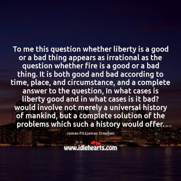To me this question whether liberty is a good or a bad Liberty Quotes Image