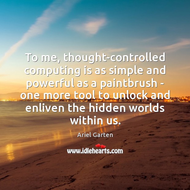 To me, thought-controlled computing is as simple and powerful as a paintbrush Ariel Garten Picture Quote