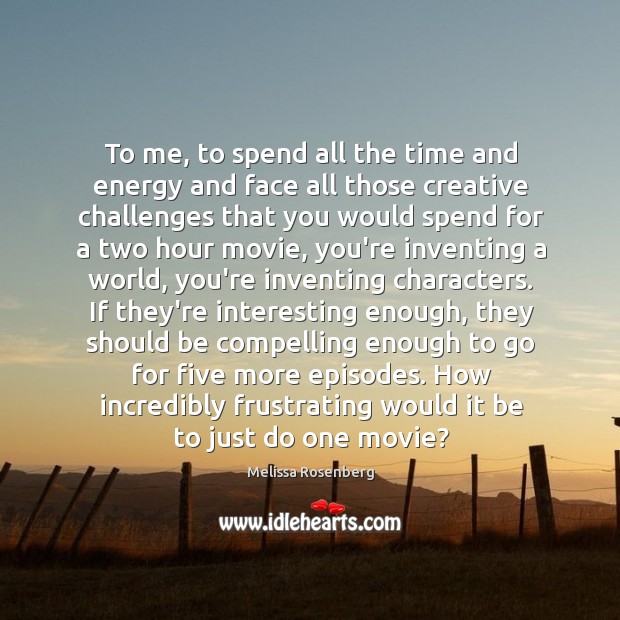To me, to spend all the time and energy and face all Melissa Rosenberg Picture Quote