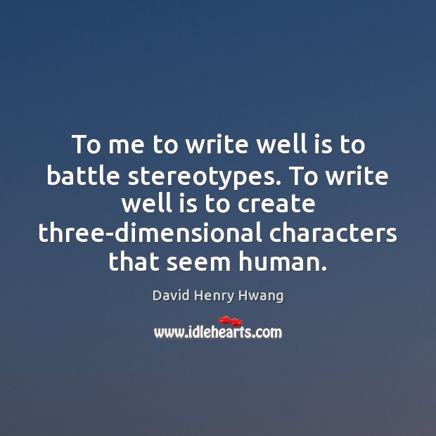To me to write well is to battle stereotypes. To write well David Henry Hwang Picture Quote