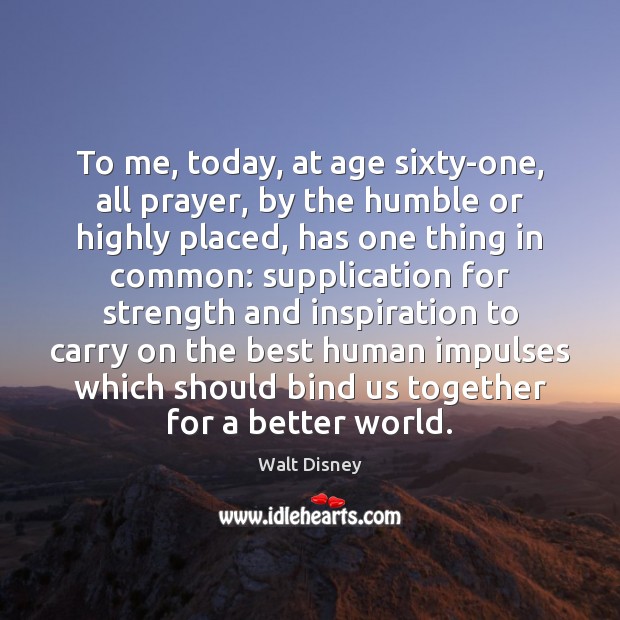 To me, today, at age sixty-one, all prayer, by the humble or Walt Disney Picture Quote