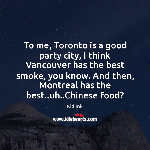 To me, Toronto is a good party city, I think Vancouver has Kid Ink Picture Quote