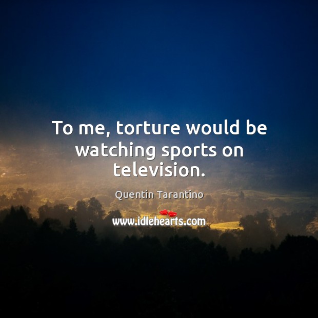 To me, torture would be watching sports on television. Quentin Tarantino Picture Quote