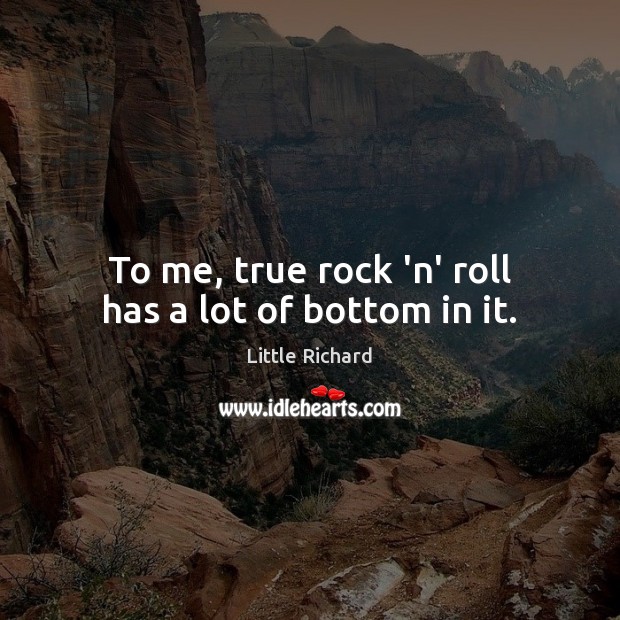 To me, true rock ‘n’ roll has a lot of bottom in it. Little Richard Picture Quote