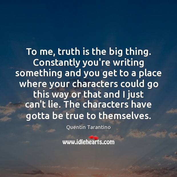 To me, truth is the big thing. Constantly you’re writing something and Quentin Tarantino Picture Quote