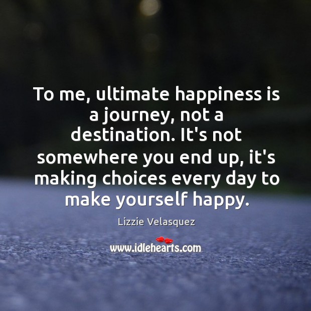 To me, ultimate happiness is a journey, not a destination. It’s not Lizzie Velasquez Picture Quote