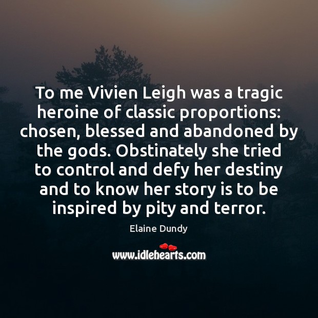 To me Vivien Leigh was a tragic heroine of classic proportions: chosen, Elaine Dundy Picture Quote
