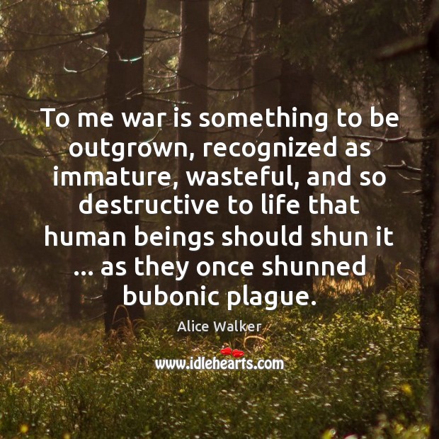 To me war is something to be outgrown, recognized as immature, wasteful, Alice Walker Picture Quote