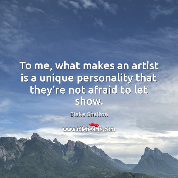 To me, what makes an artist is a unique personality that they’re not afraid to let show. Blake Shelton Picture Quote