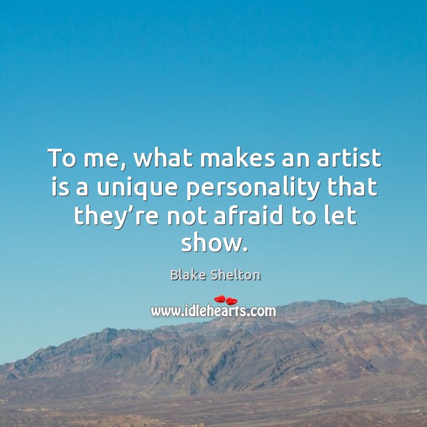 To me, what makes an artist is a unique personality that they’re not afraid to let show. Image