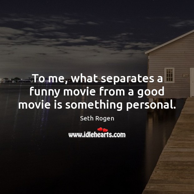 To me, what separates a funny movie from a good movie is something personal. Seth Rogen Picture Quote