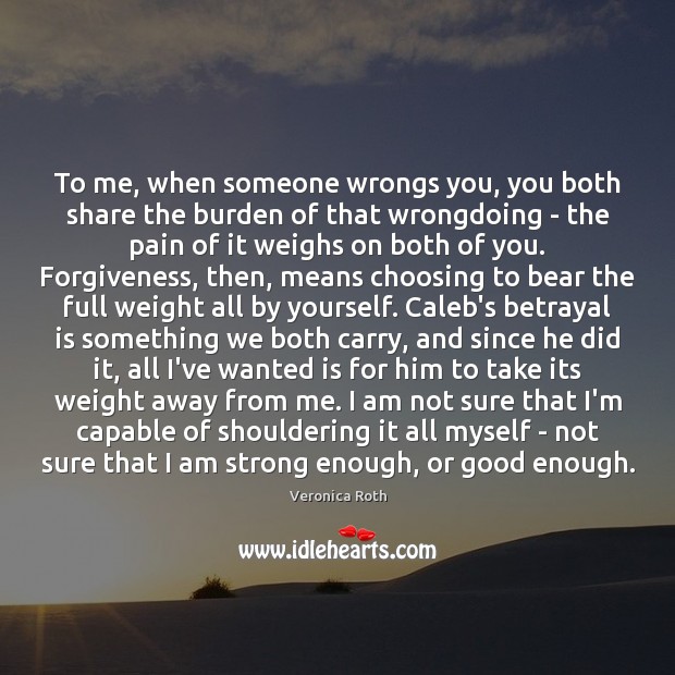 To me, when someone wrongs you, you both share the burden of Veronica Roth Picture Quote