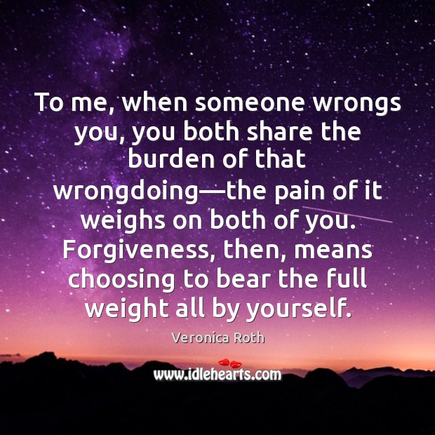 To me, when someone wrongs you, you both share the burden of Image