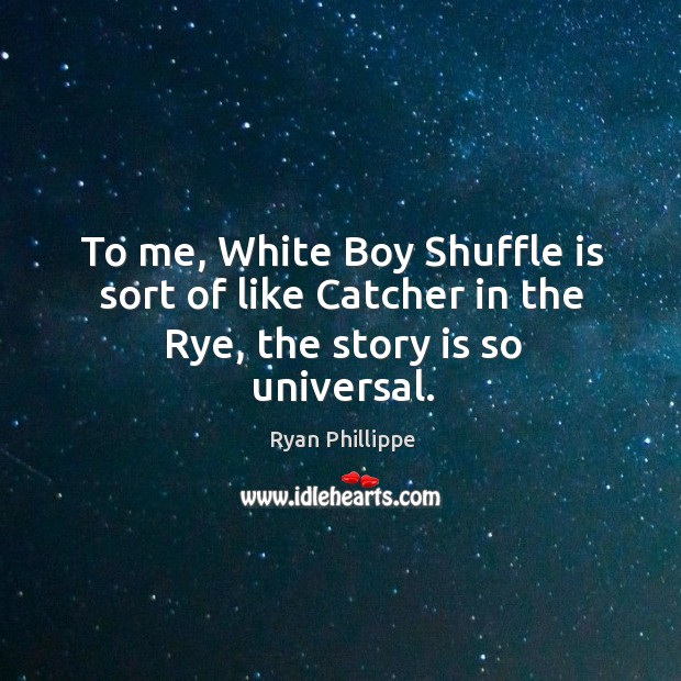 To me, white boy shuffle is sort of like catcher in the rye, the story is so universal. Ryan Phillippe Picture Quote