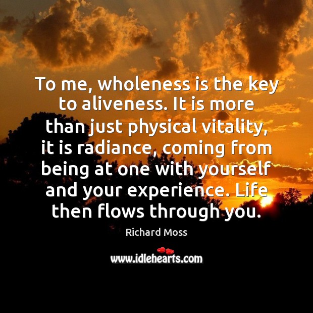 To me, wholeness is the key to aliveness. It is more than Richard Moss Picture Quote