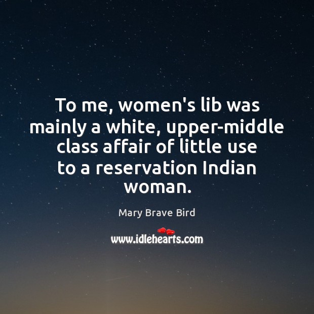 To me, women’s lib was mainly a white, upper-middle class affair of Mary Brave Bird Picture Quote