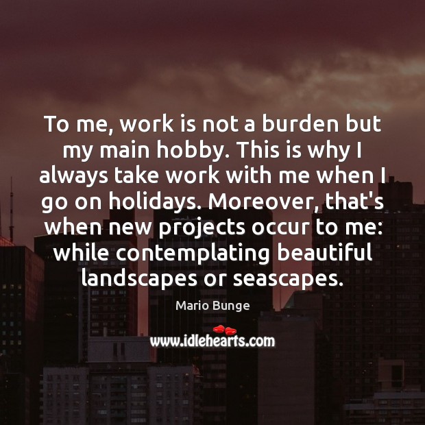 To me, work is not a burden but my main hobby. This Work Quotes Image