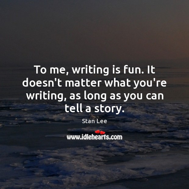 To me, writing is fun. It doesn’t matter what you’re writing, as Stan Lee Picture Quote