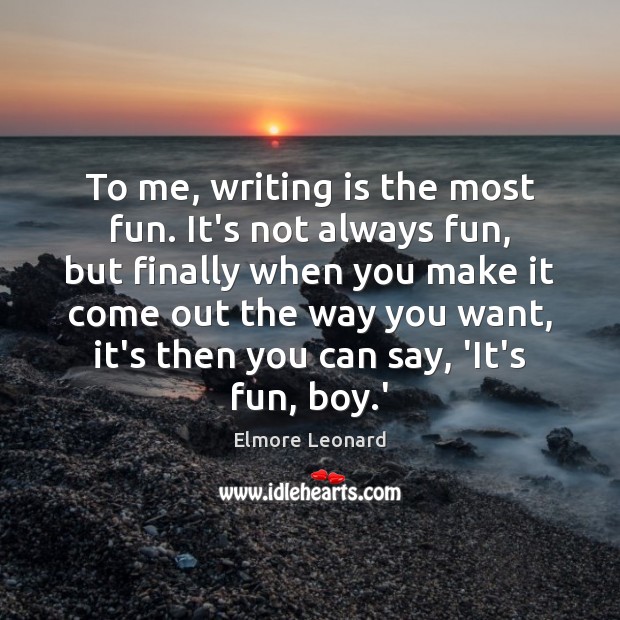 To me, writing is the most fun. It’s not always fun, but Elmore Leonard Picture Quote