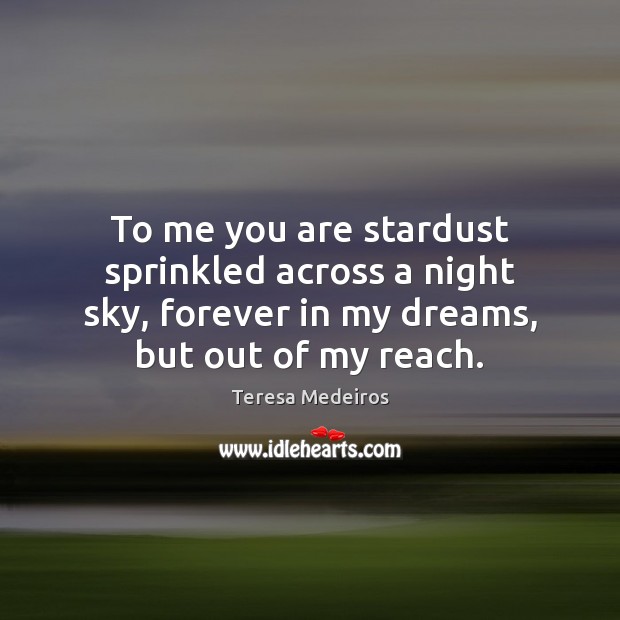 To me you are stardust sprinkled across a night sky, forever in Teresa Medeiros Picture Quote