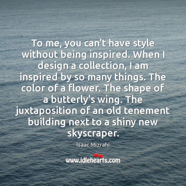 To me, you can’t have style without being inspired. When I design Image