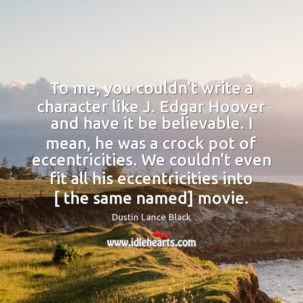 To me, you couldn’t write a character like J. Edgar Hoover and Dustin Lance Black Picture Quote