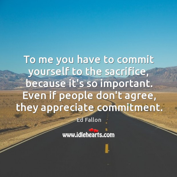 To me you have to commit yourself to the sacrifice, because it’s Ed Fallon Picture Quote
