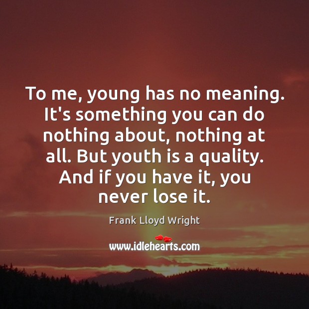 To me, young has no meaning. It’s something you can do nothing Image