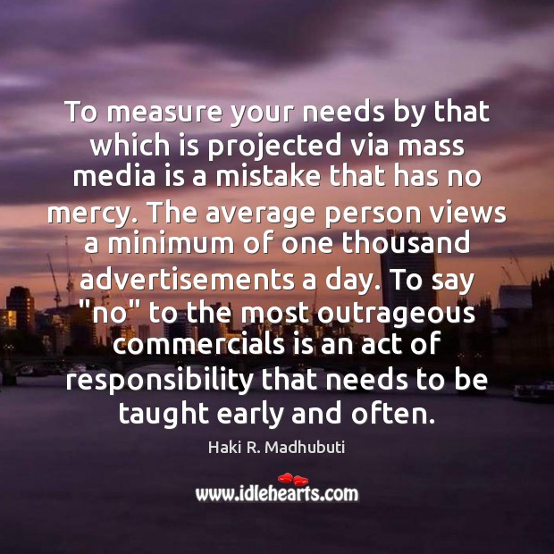 To measure your needs by that which is projected via mass media Haki R. Madhubuti Picture Quote