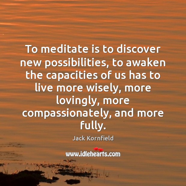 To meditate is to discover new possibilities, to awaken the capacities of Jack Kornfield Picture Quote