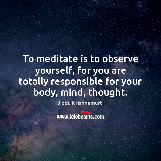 To meditate is to observe yourself, for you are totally responsible for Jiddu Krishnamurti Picture Quote
