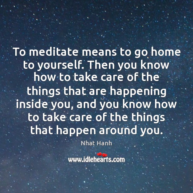 To meditate means to go home to yourself. Then you know how Nhat Hanh Picture Quote