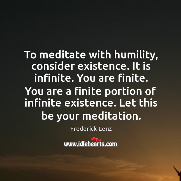 To meditate with humility, consider existence. It is infinite. You are finite. Image