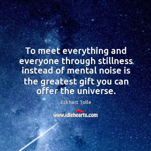 To meet everything and everyone through stillness instead of mental noise is Eckhart Tolle Picture Quote