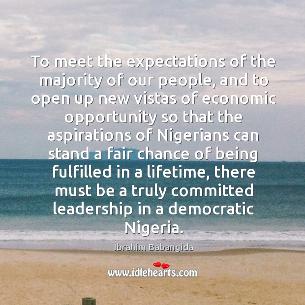 To meet the expectations of the majority of our people, and to open up new vistas of economic Ibrahim Babangida Picture Quote