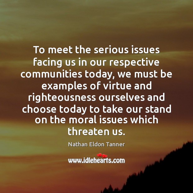 To meet the serious issues facing us in our respective communities today, Nathan Eldon Tanner Picture Quote