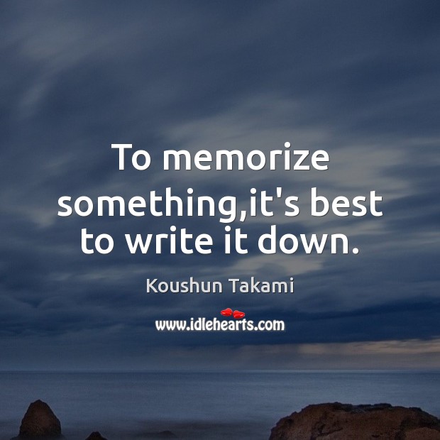 To memorize something,it’s best to write it down. Koushun Takami Picture Quote