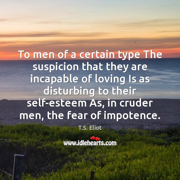 To men of a certain type The suspicion that they are incapable T.S. Eliot Picture Quote