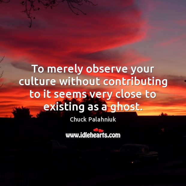 To merely observe your culture without contributing to it seems very close Chuck Palahniuk Picture Quote