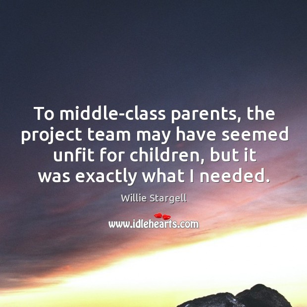 To middle-class parents, the project team may have seemed unfit for children, but it was exactly what I needed. Willie Stargell Picture Quote