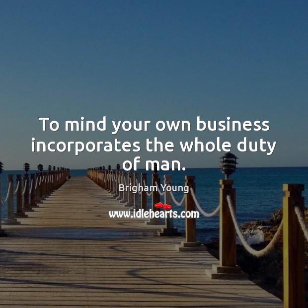To mind your own business incorporates the whole duty of man. Brigham Young Picture Quote