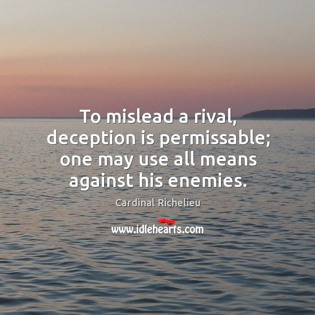 To mislead a rival, deception is permissable; one may use all means against his enemies. Cardinal Richelieu Picture Quote