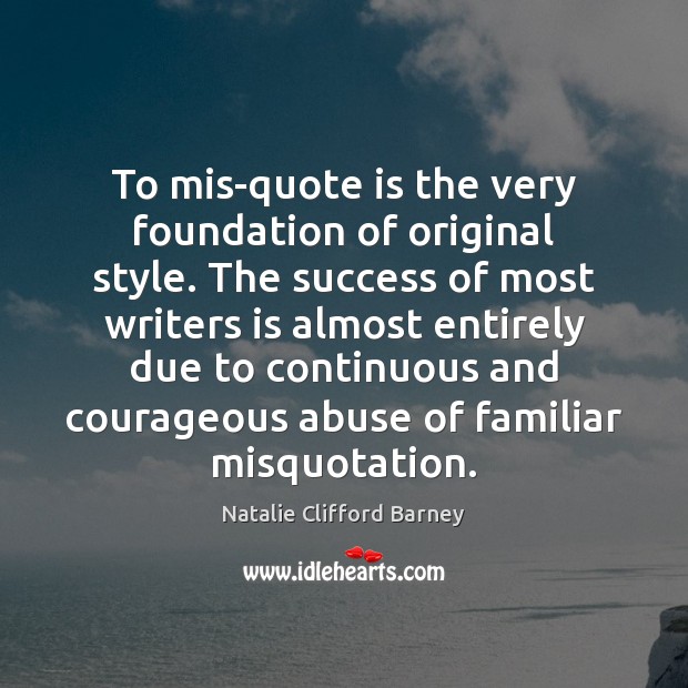 To mis-quote is the very foundation of original style. The success of Natalie Clifford Barney Picture Quote