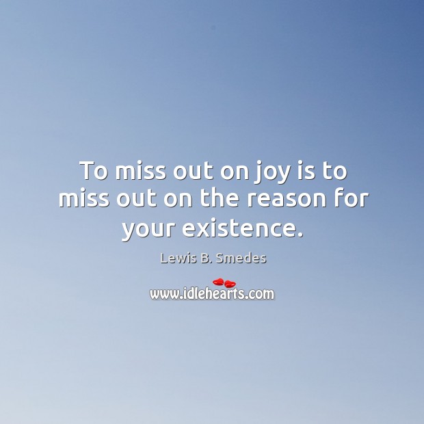 To miss out on joy is to miss out on the reason for your existence. Lewis B. Smedes Picture Quote
