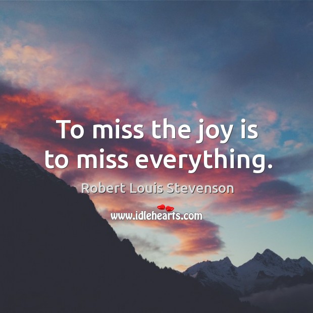 To miss the joy is to miss everything. Image
