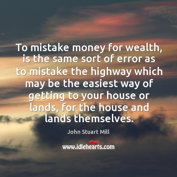 To mistake money for wealth, is the same sort of error as John Stuart Mill Picture Quote