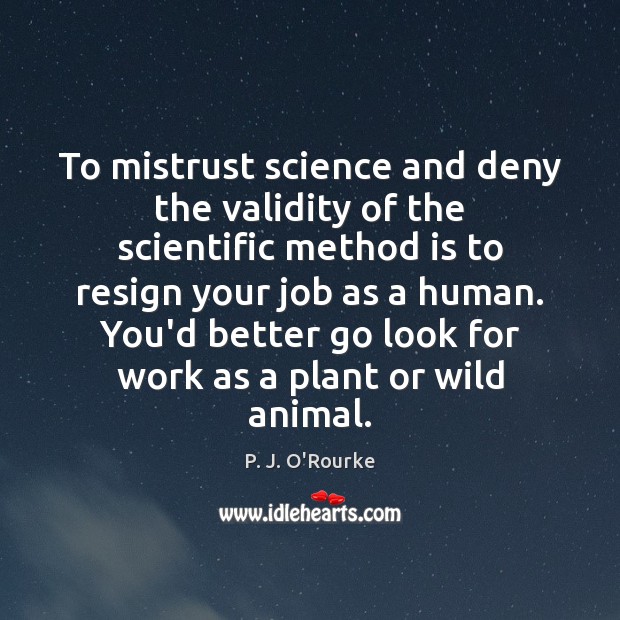 To mistrust science and deny the validity of the scientific method is P. J. O’Rourke Picture Quote