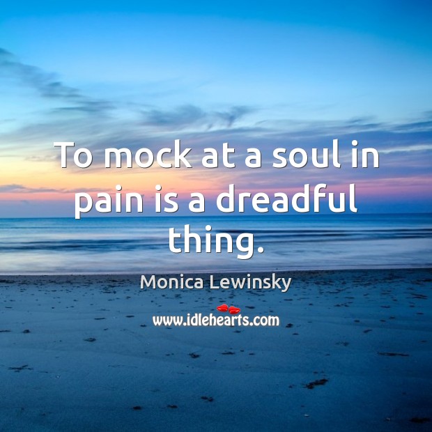 To mock at a soul in pain is a dreadful thing. Image